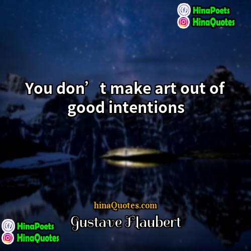 Gustave Flaubert Quotes | You don’t make art out of good